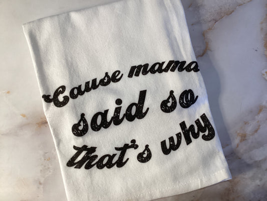 Cause Mama Said So That’s Why 100% Tea Towel
